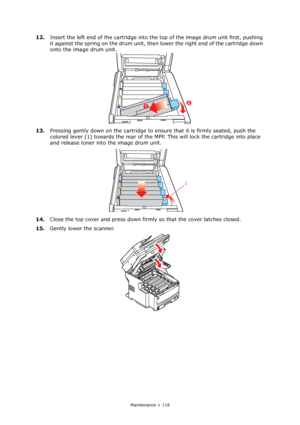 Page 118
Maintenance > 118
12.Insert the left end of the cartridge into th e top of the image drum unit first, pushing 
it against the spring on the  drum unit, then lower the right end of the cartridge down 
onto the image drum unit.
13. Pressing gently down on the cartridge to en sure that it is firmly seated, push the 
colored lever (1) towards the rear of the MFP.  This will lock the cartridge into place 
and release toner into the image drum unit.
14. Close the top cover and press down firm ly so that the...