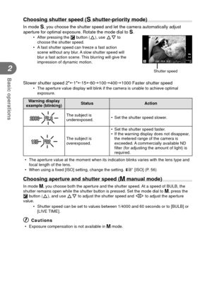 Page 2626EN
Basic operations
2
  Choosing shutter speed (S shutter-priority mode)
In mode S, you choose the shutter speed and let the camera automatically adjust 
aperture for optimal exposure. Rotate the mode dial to  S.
•  After pressing the F button (F), use FG to 
choose the shutter speed.
•  A fast shutter speed can freeze a fast action  scene without any blur. A slow shutter speed will 
blur a fast action scene. This blurring will give the 
impression of dynamic motion.
Slower shutter speed 2...