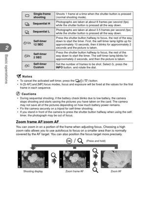 Page 3636EN
Basic operations
2
oSingle-frame 
shooting Shoots 1 frame at a time when the shutter button is pressed 
(normal shooting mode).
TSequential H
Photographs are taken at about 8 frames per second (fps) 
while the shutter button is pressed all the way down.
SSequential LPhotographs are taken at about 3.5 frames per second (fps) 
while the shutter button is pressed all the way down.
Y12s Self-timer 
12 SEC Press the shutter button halfway to focus, the rest of the way 
down to start the timer. First, the...