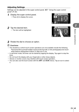 Page 4545EN
Basic operations
2
Adjusting Settings
Settings can be adjusted in the super control panel. g “Using the super control 
panel” (P. 84)
1 Display the super control panel.
• Press  Q to display the cursor.
250250F5.6Super FineOffmallNORMISOAUTO
AUTOWBAUTO
+RAW+RAW4:3
Recommended ISO
AEL/AFLS-ISP3636
2 Tap the desired item.
•  The item will be highlighted.
250250F5.6Normali
WB
NORMAUTO4:3AEL/AFL01:02:0301:02:0310231023+2.0+2.0S-IS
3 Rotate the dial to choose an option.
# Cautions
•  The situations in...