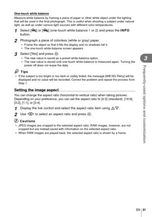 Page 5151EN
Frequently-used options and customization
3
 One-touch white balance
Measure white balance by framing a piece of paper or other white object \
under the lighting 
that will be used in the ﬁ nal photograph. This is useful when shooting a subject under natural 
light, as well as under various light sources with different color temperatures.
1 Select [P] or [ Q] (one-touch white balance 1 or 2) and press the  INFO 
button.
2 Photograph a piece of colorless (white or gray) paper.
•  Frame the object so...