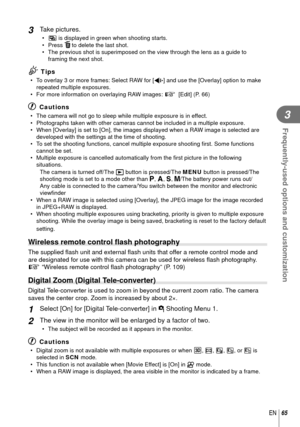 Page 6565EN
Frequently-used options and customization
3
3 Take pictures.
•  a is displayed in green when shooting starts.
• Press   to delete the last shot.
•  The previous shot is superimposed on the view through the lens as a guid\
e to  framing the next shot.
% Tips
•  To overlay 3 or more frames: Select RAW for [K] and use the [Overlay] option to make repeated multiple exposures.
•  For more information on overlaying RAW images:  g [Edit] (P. 66)
# Cautions
•  The camera will not go to sleep while multiple...