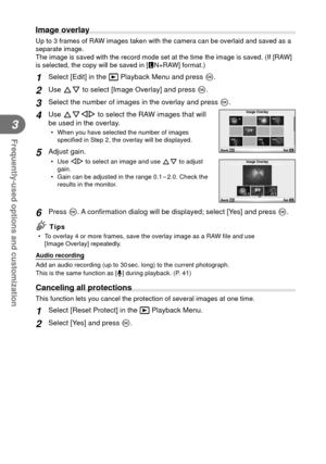 Page 6868EN
Frequently-used options and customization
3
  Image overlay
Up to 3 frames of RAW images taken with the camera can be overlaid and saved as a 
separate image. 
The image is saved with the record mode set at the time the image is sav\
ed. (If [RAW] 
is selected, the copy will be saved in [YN+RAW] format.)
1 Select [Edit] in the q Playback Menu and press  Q.
2 Use FG to select [Image Overlay] and press Q.
3 Select the number of images in the overlay and press  Q.
4 Use FGHI to select the RAW images...