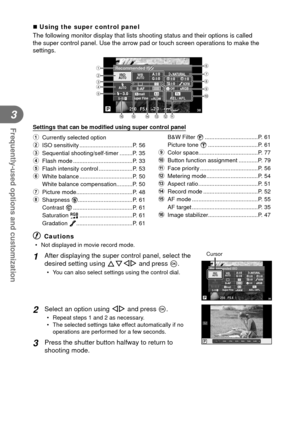 Page 8484EN
Frequently-used options and customization
3
  
 Using the super control panel
The following monitor display that lists shooting status and their optio\
ns is called 
the super control panel. Use the arrow pad or touch screen operations to\
 make the 
settings.
250250F5.6+2.0+2.0P3838
Super Fine
Offmall
Recommended ISO
NORM
ISOAUTO
AUTOWBAUTO
+RAW+RAW4:3AEL / AFLS-IS
2
3
4
5 16
7
8
9
acd
fe
0
b
Settings that can be modi ﬁ ed using super control panel
1  Currently selected option
2  ISO sensitivity...
