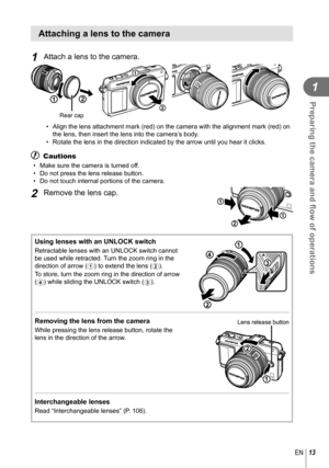 Page 1313EN
Preparing the camera and ﬂ ow of operations
1
Attaching a lens to the camera
1 Attach a lens to the camera.
12
Rear cap2
1
•  Align the lens attachment mark (red) on the camera with the alignment \
mark (red) on 
the lens, then insert the lens into the camera’s body.
•  Rotate the lens in the direction indicated by the arrow until you hear i\
t clicks.
# Cautions
•  Make sure the camera is turned off.
•  Do not press the lens release button.
•  Do not touch internal portions of the camera.
2 Remove...
