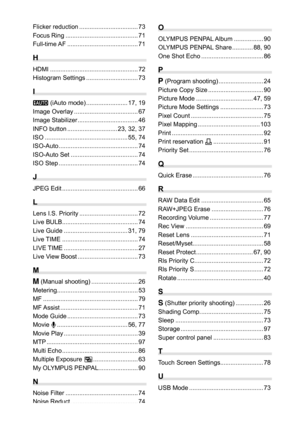 Page 130130EN
Flicker reduction .................................. 73
Focus Ring .......................................... 71
Full-time AF ......................................... 71
H
HDMI ................................................... 72
Histogram Settings .............................. 73
I
A (iAuto mode) ........................ 17, 19
Image Overlay ..................................... 67
Image Stabilizer ................................... 46
INFO button ............................. 23, 32, 37
ISO...