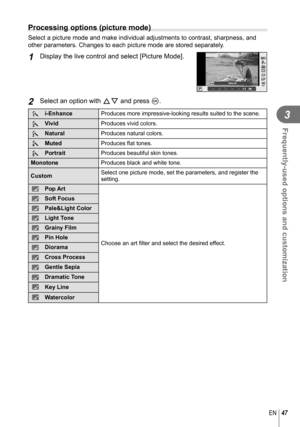 Page 4747EN
Frequently-used options and customization
3
  Processing options (picture mode)
Select a picture mode and make individual adjustments to contrast, sharp\
ness, and 
other parameters. Changes to each picture mode are stored separately.
1 Display the live control and select [Picture Mode].
AUTOAUTOPNatural
WBAUTOWBWBWBAUTOAUTOAUTO
LF4:3HD
S-ISS-IS
MCj jihj44j55
j
j
2 Select an option with FG and press Q.
hi-Enhance
Produces more impressive-looking results suited to the scene.
i Vivid
Produces vivid...