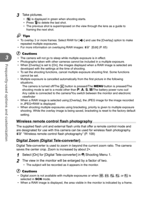 Page 6464EN
Frequently-used options and customization
3
3 Take pictures.
•  a is displayed in green when shooting starts.
• Press   to delete the last shot.
•  The previous shot is superimposed on the view through the lens as a guid\
e to  framing the next shot.
% Tips
•  To overlay 3 or more frames: Select RAW for [K] and use the [Overlay] option to make repeated multiple exposures.
•  For more information on overlaying RAW images:  g [Edit] (P. 65)
# Cautions
•  The camera will not go to sleep while multiple...