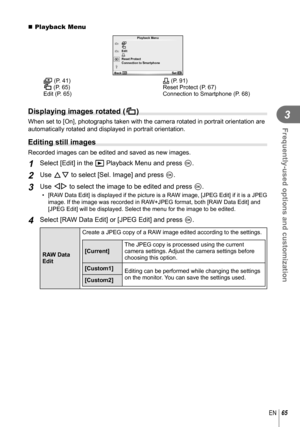 Page 6565EN
Frequently-used options and customization
3
 Playback Menu
m21Playback Menu
R
Edit
<
Back Set
Reset Protect
Connection to Smartphone
m (P. 41)
R (P. 65)
Edit (P. 65)
< (P. 91)
Reset Protect (P. 67)
Connection to Smartphone (P. 68)
  Displaying images rotated (R)
When set to [On], photographs taken with the camera rotated in portrait \
orientation are 
automatically rotated and displayed in portrait orientation.
 Editing still images
Recorded images can be edited and saved as new images.
1 Select...