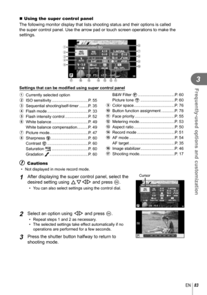 Page 8383EN
Frequently-used options and customization
3
   Using the super control panel
The following monitor display that lists shooting status and their optio\
ns is called 
the super control panel. Use the arrow pad or touch screen operations to\
 make the 
settings.
250250F5.6+2.0+2.0P3838
Super Fine
Offmall
Recommended ISO
NORM
ISOAUTO
AUTOWBAUTO
+RAW+RAW4:3AEL/AFLS-IS
2
3
4
5 16
7
8
9
acd
f
ge
0
b
Settings that can be modi ﬁ ed using super control panel
1  Currently selected option
2  ISO sensitivity...