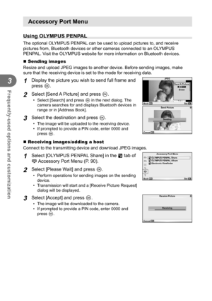 Page 8888EN
Frequently-used options and customization
3
 Accessory Port Menu
  Using OLYMPUS PENPAL
The optional OLYMPUS PENPAL can be used to upload pictures to, and receive 
pictures from, Bluetooth devices or other cameras connected to an OLYMPUS 
PENPAL. Visit the OLYMPUS website for more information on Bluetooth devices.
  Sending images
Resize and upload JPEG images to another device. Before sending images, \
make 
sure that the receiving device is set to the mode for receiving data.
1 Display the...