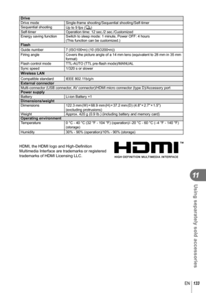 Page 133133EN
Using separately sold accessories
11
DriveDrive modeSingle-frame shooting/Sequential shooting/Self-timer
Sequential shooting Up to 9 fps (T)
Self-timer Operation time: 12 sec./2 sec./Customized
Energy saving function Switch to sleep mode: 1 minute, Power OFF: 4 hours (This function can be customized.)
FlashGuide number7 (ISO100•m) (10 (ISO200•m))
Firing angle Covers the picture angle of a 14 mm lens (equivalent to 28 mm in 35 mm \
format)
Flash control mode TTL-AUTO (TTL pre-ﬂ  ash mode)/MANUAL...