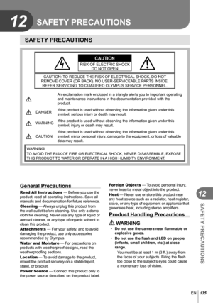 Page 135135EN
SAFETY PRECAUTIONS
12
12 SAFETY PRECAUTIONS
SAFETY PRECAUTIONS
CAUTIONRISK OF ELECTRIC SHOCKDO NOT OPEN
CAUTION: TO REDUCE THE RISK OF ELECTRICAL SHOCK, DO NOT 
REMOVE COVER (OR BACK). NO USER-SERVICEABLE PARTS INSIDE.  REFER SERVICING TO QUALIFIED OLYMPUS SERVICE PERSONNEL.
 An exclamation mark enclosed in a triangle alerts you to important opera\
ting 
and maintenance instructions in the documentation provided with the 
product.
 DANGER If the product is used without observing the information...