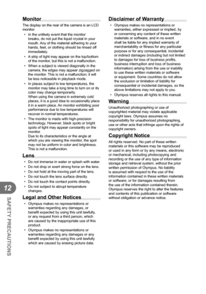 Page 138138EN
SAFETY PRECAUTIONS
12
Monitor
The display on the rear of the camera is an LCD 
monitor.•  In the unlikely event that the monitor  breaks, do not put the liquid crystal in your 
mouth. Any of the material adhering to your 
hands, feet, or clothing should be rinsed off 
immediately.
•  A strip of light may appear on the top/bottom  of the monitor, but this is not a malfunction.
•  When a subject is viewed diagonally in the  camera, the edges may appear zigzagged on 
the monitor. This is not a...