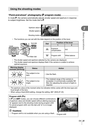 Page 2525EN
Basic operations
2
 Using the shooting modes
 “Point-and-shoot” photography (P program mode)
In mode P, the camera automatically adjusts shutter speed and aperture in respons\
e 
to subject brightness. Set the mode dial to  P.
250250F5.601:02:0301:02:033838
LN
P
ISO-A200
0.00.0FullHDFShooting modeShutter speed
Aperture value
•  The functions you can set with the dials depend on the position of the l\
ever.
Sub-dial
Lever
Main dialDialPosition of the lever
12
k
Exposure 
compensation ISO
jProgram...