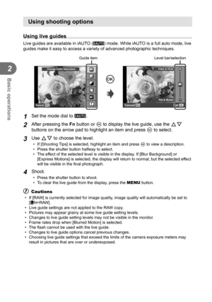 Page 3636EN
Basic operations
2
Using shooting options
  Using live guides
Live guides are available in iAUTO (A) mode. While iAUTO is a full auto mode, live 
guides make it easy to access a variety of advanced photographic techniq\
ues. 
Change Color Saturation
Cancel
Guide item
Q0
Clear & Vivid Flat & Muted
Cancel Set
Level bar/selection
1 Set the mode dial to A.
2 After pressing the Fn button or Q to display the live guide, use the  FG 
buttons on the arrow pad to highlight an item and press  Q to select.
3...