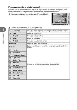 Page 5454EN
Live control
3
  Processing options (picture mode)
Select a picture mode and make individual adjustments to contrast, sharp\
ness, and 
other parameters. Changes to each picture mode are stored separately.
1 Display the live control and select [Picture Mode].
PNatural
WBAUTOWBWBWBAUTOAUTOAUTO
LF4:3
HD
S-ISS-IS
MCj jih
j
j
j44j55
2 Select an option with FG and press Q.
hi-Enhance
Produces more impressive-looking results suited to the scene.
i Vivid
Produces vivid colors.
j Natural
Produces natural...