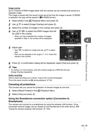 Page 7373EN
Menu functions (Playback menus)
4
  Image overlay
Up to 3 frames of RAW images taken with the camera can be overlaid and saved as a 
separate image. 
The image is saved with the record mode set at the time the image is sav\
ed. (If [RAW] 
is selected, the copy will be saved in [YN+RAW] format.)
1 Select [Edit] in the q Playback Menu and press  Q.
2 Use FG to select [Image Overlay] and press Q.
3 Select the number of images in the overlay and press  Q.
4 Use FGHI to select the RAW images that will...