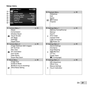 Page 3131EN
 Setup menu Setup menu
MENUCamera Menu 1BackResetResetCompression Normal
Shadow Adjust Auto
Touch Shutter Off
Digital Zoom Off AF Mode Face/iESP
ESP
ESP/d
0
c ab
e
9
9 Camera Menu 1 p. 33
z Reset
Compression
Shadow Adjust
Touch Shutter
AF Mode
ESP/n
Digital Zoom
0 Camera Menu 2 p. 35
z Image Stabilizer (Still images)
AF Illuminat.
Rec View
Pic Orientation
Icon Guide
Date Stamp
Super-Res Zoom
a Movie Menu p. 38
A Image Size
IS Movie Mode
R (Movie sound recording)
Wind Noise Setting
b Playback Menu
p....