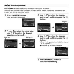 Page 3232EN
 Using the setup menu
Press the  button during shooting or playback to display the setup menu. 
The setup menu provides access to a variety of camera settings, such as \
shooting and playback functions, 
time and date settings, and display options.
1 Press the  button. 
● The setup menu is displayed.MENUCamera Menu 1 BackReset ResetCompression Normal
Shadow Adjust Auto
Touch Shutter Off
Digital Zoom Off AF Mode Face/iESP
ESP
ESP/
2 Press H to select the page tabs. 
Use FG to select the desired...