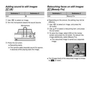 Page 4040EN
 Adding sound to still images  Adding sound to still images 
qq [ [RR]]
Submenu 1Submenu 2
Edit R
1  Use HI to select an image.
2  Aim the microphone toward the sound source.
Microphone
3 Press the A button.
 
● Recording starts.
 
● The camera adds (records) sound for approx. 
4 seconds while playing back the image.
Retouching faces on still images Retouching faces on still images 
qq [Beauty Fix] [Beauty Fix]
Submenu 1 Submenu 2
Edit Beauty Fix
 
● Depending on the picture, the editing may not be...