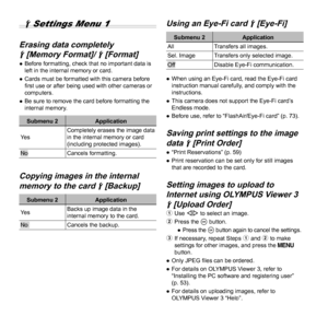 Page 4444EN
 d Settings Menu 1
 Erasing data completely  Erasing data completely 
dd [Memory Format]/  [Memory Format]/ dd [Format] [Format] 
● Before formatting, check that no important data is 
left in the internal memory or card.
 
● Cards must be formatted with this camera before 
ﬁ rst use or after being used with other cameras or 
computers.
 
● Be sure to remove the card before formatting the 
internal memory.
Submenu 2 Application
Ye s Completely erases the image data 
in the internal memory or card...