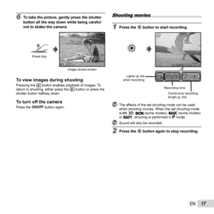 Page 1717EN
Shooting movies 
1 Press the R button to start recording.
00:00RECREC00:0000:3400:34
00:3400:3400:0000:00RECRECLights up red 
when recording
Recording timeContinuous recording 
length (p. 64)
  The effects of the set shooting mode can be used when shooting movies. When the set shooting mode 
is p, W,  (some modes), P (some modes) 
or Q, shooting is performed in  P mode.
  Sound will also be recorded.
2 Press the R button again to stop recording.
6  To take the picture, gently press the shutter...