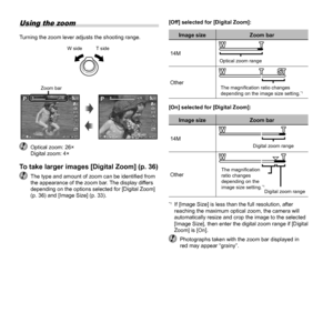 Page 1818EN
[Off] selected for [Digital Zoom]:
Image sizeZoom bar
14M
Optical zoom range
OtherThe magni ﬁ cation ratio changes 
depending on the image size setting.*1
[On] selected for [Digital Zoom]:
Image size Zoom bar
14M
Digital zoom range
OtherThe magni ﬁ cation 
ratio changes 
depending on the 
image size setting.
*1Digital zoom range
*1  If [Image Size] is less than the full resolution, after  reaching the maximum optical zoom, the camera will 
automatically resize and crop the image to the selected...
