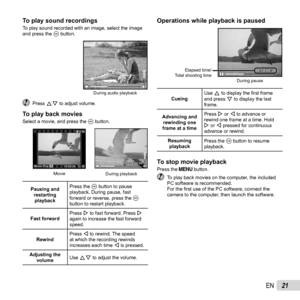 Page 2121EN
To play sound recordingsTo play sound recordingsTo play sound recorded with an image, select the image 
and press the A button. 
During audio playback
 Press FG to adjust volume.
To play back moviesTo play back moviesSelect a movie, and press the  A button.
00:12/00:3400:12/00:34
During playback
Movie’12/02/2612:30’12/02/26 12:30 4/30
4/30
OKMovie PlayMovie Play
Pausing and 
restarting playback Press the A button to pause 
playback. During pause, fast 
forward or reverse, press the A 
button to...