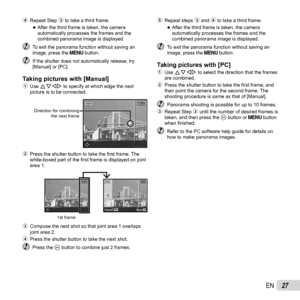 Page 2727EN
4 Repeat Step 3 to take a third frame. 
●After the third frame is taken, the camera 
automatically processes the frames and the 
combined panorama image is displayed.
  To exit the panorama function without saving an 
image, press the  button.
  If the shutter does not automatically release, try [Manual] or [PC].
Taking pictures with [Manual]Taking pictures with [Manual]1 Use  FGHI to specify at which edge the next 
picture is to be connected.
Direction for combining 
the next frameMANUALMANUAL
2...