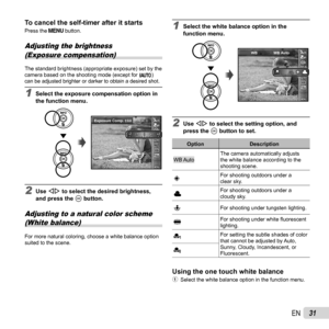 Page 3131EN
To cancel the self-timer after it startsTo cancel the self-timer after it startsPress the  button.
Adjusting the brightness (Exposure compensation)
The standard brightness (appropriate exposure) set by the 
camera based on the shooting mode (except for  M) 
can be adjusted brighter or darker to obtain a desired shot.
1  Select the exposure compensation option in 
the function menu.
MENUMENU
14M
AUTOWBAUTOWBAUTOISOAUTOISO
0011222211
Exposure Comp.± 0.0
2 Use  HI to select the desired brightness,...