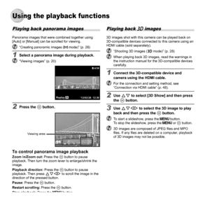 Page 3434EN
Using the playback functionsUsing the playback functions
Playing back panorama images
Panorama images that were combined together using 
[Auto] or [Manual] can be scrolled for viewing.
  “Creating panoramic images (p mode)” (p. 26)
1  Select a panorama image during playback.  “Viewing images” (p. 20)
4/304/30
OKReplay’12/02/26 12:30
2 Press the A button.
Viewing area
To control panorama image playbackTo control panorama image playbackZoom in/Zoom out:  Press the A button to pause 
playback. Then...