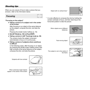 Page 5858EN
Shooting tips
When you are unsure of how to take a picture that you 
envision, refer to the information below.
Focusing
“Focusing on the subject” 
●Taking a picture of a subject not in the center 
of the screen
After focusing on an object at the same distance 
as the subject, compose the shot, and take the 
picture.
Pressing the shutter button halfway (p. 16)
 
●Set [AF Mode] (p. 36) to [Face/iESP] 
●Taking a picture in [AF Tracking] mode (p. 36)
The camera tracks the subject movement 
automatically...