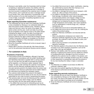 Page 7171EN
4 Olympus’s sole liability under this Guarantee shall be limited 
to repairing or replacing the product. Any liability under the 
Guarantee for indirect or consequential loss or damage of 
any kind incurred or suffered by the customer due to a defect 
of the product, and in particular any loss or damage caused 
to any lenses, ﬁ  lms, other equipment or accessories used 
with the product or for any loss resulting from a delay in repair 
or loss of data, is excluded. Compelling regulations by law...
