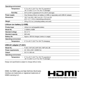 Page 7474EN
Operating environmentTemperature : 0 °C to 40 °C (32 °F to 104 °F) (operation)/
-20 °C to 60 °C (-4 °F to 140 °F) (storage)
Humidity : 30 % to 90 % (operation)/10 % to 90 % (storage)
Power supply :
One Olympus lithium ion battery (LI-50B) or separately sold USB-AC ada\
pter
Dimensions :
102.7 mm (W) × 69.2 mm (H) × 70.3 mm (D)
(4.0 × 2.7 × 2.8 in.) (excluding protrusions)
Weight :
376 g (13.3 oz.) (including battery and card)
Lithium ion battery (LI-50B)Lithium ion battery (LI-50B)
Product type...