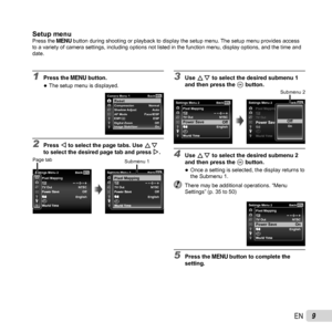 Page 99EN
1 Press the  button. 
●The setup menu is displayed.MENUCamera Menu 1 BackReset
Reset
ESP
On
Image Stabilizer Compression
Shadow Adjust
AF Mode
Digital Zoom ESP/ Normal
Auto
Face/iESP
Off
2 Press  H to select the page tabs. Use FG 
to select the desired page tab and press  I.
MENUSettings Menu 2BackPixel Mapping
Power Save Power Save TV OutNTSC
EnglishOff
World Time World Time
X
Page tab
Pixel MappingMENUSettings Menu 2
Back
NTSC
English Off
Power Save
Power Save
World Time World Time TV OutX
Submenu...