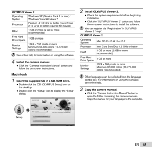 Page 4545EN
OLYMPUS Viewer 2
Operating 
SystemWindows XP (Service Pack 2 or later) /
Windows  Vista / Windows  7
Processor Pentium 4 1.3 GHz or better (Core 2 Duo 
2.13 GHz or better required for movies)
RAM 1 GB or more (2 GB or more 
recommended)
Free Hard 
Drive Space 1 GB or more
Monitor 
Settings 1024 × 768 pixels or more
Minimum 65,536 colors (16,770,000 
colors recommended)
  See online help for information on using the software.
4 Install the camera manual.
 
●Click the “Camera Instruction Manual”...
