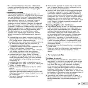 Page 7171EN
2 The customer shall transport the product to the dealer or 
Olympus authorized service station at his own risk and shall 
be responsible for any costs incurred in transporting the 
product.
Provisions of Guarantee1  “OLYMPUS IMAGING CORP., Shinjuku Monolith, 2-3-1 
Nishi-Shinjuku, Shinjuku-ku, Tokyo 163-0914, Japan grants a 
one year World Wide Guarantee. This worldwide Guarantee 
must be presented at an Olympus authorized repair service 
station before any repair can be made under conditions 
of...