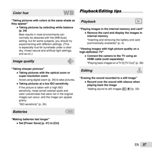 Page 5757EN
Color hue
“Taking pictures with colors at the same shade as 
they appear”
  ●Taking pictures by selecting white balance 
(p. 24)
Best results in most environments can 
normally be obtained with the [WB Auto] 
setting, but for some subjects, you should try 
experimenting with different settings. (This 
is especially true for sunshade under a clear 
sky, mixed natural and artiﬁ cial light settings, 
and so on.)
Image quality
“Taking sharper pictures”
  ●Taking pictures with the optical zoom or...