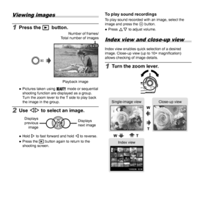 Page 1818EN
 Viewing images
1 Press the q button.Number of frames/
Total number of images
12:30’12/10/26’13/02/26 12:30 4/3
04/30
Playback image
 
● Pictures taken using  Q mode or sequential 
shooting function are displayed as a group. 
Turn the zoom lever to the T side to play back 
the image in the group.
2 Use HI to select an image.
Displays 
previous  imageDisplays 
next image
 
● Hold I to fast forward and hold H to reverse.
 
● Press the q button again to return to the 
shooting screen.
To play sound...