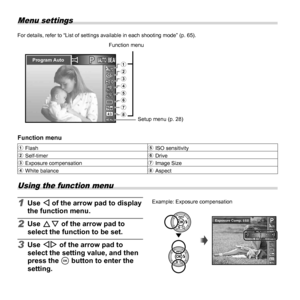 Page 2424EN
Menu settings
For details, refer to “List of settings available in each shooting mo\
de” (p. 65).Function menu
PP
MENUMENU
0.00.0AUTOWBAUTOWB
AUTOISOAUTOISO
16M
Program Auto
4:3
6
7 3 2
1
5 4
8
Setup menu (p. 28)
 Function menu Function menu
1 Flash 5 ISO sensitivity
2 Self-timer 6 Drive
3 Exposure compensation 7 Image Size
4 White balance 8 Aspect
 Using the function menu
1 Use H of the arrow pad to display 
the function menu.
2 Use FG of the arrow pad to 
select the function to be set.
3 Use HI of...