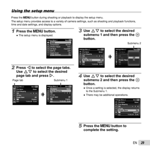 Page 2929EN
 Using the setup menu
Press the  button during shooting or playback to display the setup menu. 
The setup menu provides access to a variety of camera settings, such as \
shooting and playback functions, 
time and date settings, and display options.
3 Use FG to select the desired 
submenu 1 and then press the A 
button.
MENUSettings Menu 2 BackFile NameReset
TV Out
XX ’13.02.26 12:30English
Power Save Off
Off
Pixel Mapping
Submenu 2
MENUSettings Menu 2 BackFile NameReset
TV Out
X X ’13.02.26...