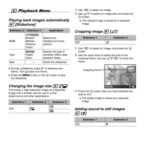 Page 3636EN
 
q Playback Menu
 Playing back images automatically  Playing back images automatically 
qq [Slideshow] [Slideshow]
Submenu 2 Submenu 3 Application
BGM
Off/Cosmic/
Breeze/
Mellow/
Dreamy/
Urban Selects the 
background music 
options.
Type
Normal/
Fader/
Zoom Selects the type of 
transition effect used 
between slides.
Start ―Starts the slideshow.
 
● During a slideshow, press  I to advance one 
frame, H to go back one frame.
 
● Press the  button or the A button to stop 
the slideshow.
Changing the...