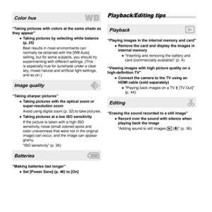 Page 6464EN
Color hue
“Taking pictures with colors at the same shade as 
they appear” 
● Taking pictures by selecting white balance 
(p. 25)
Best results in most environments can 
normally be obtained with the [WB Auto] 
setting, but for some subjects, you should try 
experimenting with different settings. (This 
is especially true for sunshade under a clear 
sky, mixed natural and arti ﬁ cial light settings, 
and so on.)
Image quality
“Taking sharper pictures”
 
● Taking pictures with the optical zoom or...