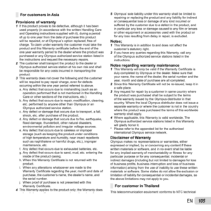 Page 105105EN
For customers in AsiaFor customers in Asia
Provisions of warranty
1  lf this product proves to be defective, although it has been 
used properly (in accordance with the written Handling Care 
and Operating instructions supplied with it), during a period 
of up to one year from the date of purchase this product 
will be repaired, or at Olympus’s option replaced, free of 
charge. To claim under warranty the customer must take the 
product and this Warranty certi ﬁ cate before the end of the 
one year...