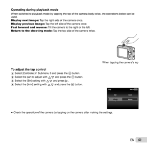 Page 5353EN
Operating during playback modeOperating during playback modeWhen switched to playback mode by tapping the top of the camera body twi\
ce, the operations below can be 
used.
Display next image: Tap the right side of the camera once.
Display previous image: Tap the left side of the camera once.
Fast forward and reverse: Tilt the camera to the right or the left.
Return to the shooting mode: Tap the top side of the camera twice.
When tapping the camera’s top
To adjust the tap controlTo adjust the tap...