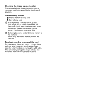 Page 8080EN
Checking the image saving locationChecking the image saving locationThe memory indicator shows whether the internal 
memory or card is being used during shooting and 
playback.
Current memory indicatorv: Internal memory is being used
w: Card is being used
  Even if [Memory Format]/[Format], [Erase], [Sel. Image], or [All Erase] is performed, the 
data in the card is not completely erased. When 
disposing of the card, damage the card to 
prevent the disclosure of personal data.
  Switching between a...