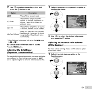 Page 3131EN
2 Use HI to select the setting option, and 
press the A button to set.
Option Description
Y OffThe self-timer is deactivated.
Y 12 sec The self-timer lamp turns on for 
approx. 10 seconds, then blinks for 
approx. 2 seconds, and then the 
picture is taken.
Y 2 sec The self-timer lamp blinks for approx. 
2 seconds, then the picture is taken.
 
Auto Release*1When your pet (cat or dog) turns its 
head towards the camera, its face is 
recognized and the picture is taken 
automatically.
*1  [Auto...