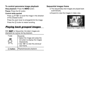 Page 2020EN
To control panorama image playbackTo control panorama image playbackStop playback: Press the  button.
Pause: Press the A button.
Control while pausedPress  FGHI to scroll the image in the direction 
of the pressed button.
Press the zoom lever to enlarge/shrink the image.
Press the A button to restart scrolling.
Playing back grouped images
With Q or Sequential, the taken images are 
displayed as a group during playback.
T side Expands.
•  Select the image and press the 
A button to display the...