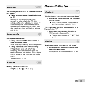 Page 6565EN
Color hue
“Taking pictures with colors at the same shade as 
they appear” 
● Taking pictures by selecting white balance 
(p. 25)
Best results in most environments can 
normally be obtained with the [WB Auto] 
setting, but for some subjects, you should try 
experimenting with different settings. (This 
is especially true for sunshade under a clear 
sky, mixed natural and arti ﬁ cial light settings, 
and so on.)
Image quality
“Taking sharper pictures”
 
● Taking pictures with the optical zoom or...
